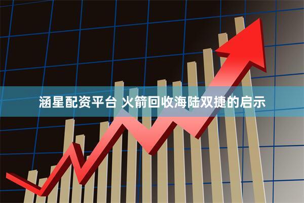 涵星配资平台 火箭回收海陆双捷的启示